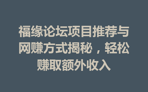 福缘论坛项目推荐与网赚方式揭秘，轻松赚取额外收入