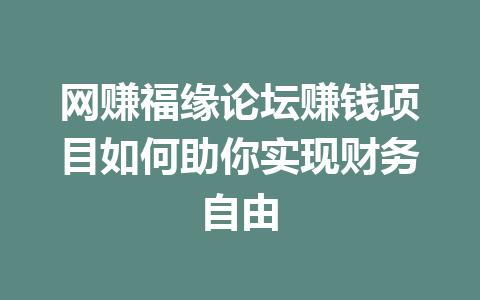 网赚福缘论坛赚钱项目如何助你实现财务自由