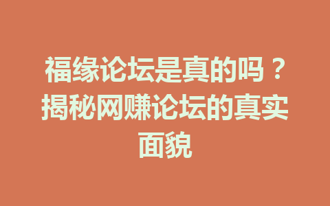 福缘论坛是真的吗？揭秘网赚论坛的真实面貌