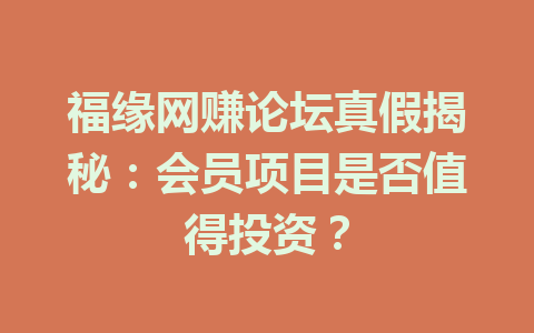 福缘网赚论坛真假揭秘：会员项目是否值得投资？