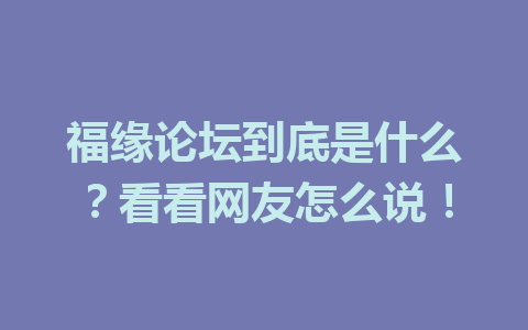 福缘论坛到底是什么？看看网友怎么说！