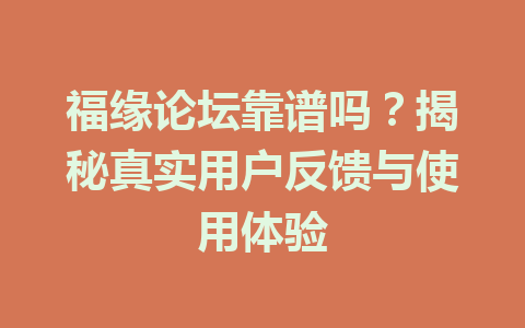 福缘论坛靠谱吗？揭秘真实用户反馈与使用体验