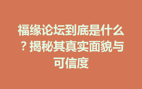 福缘论坛到底是什么？揭秘其真实面貌与可信度