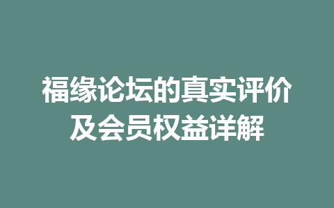 福缘论坛的真实评价及会员权益详解