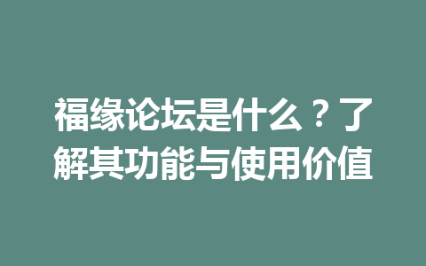 福缘论坛是什么？了解其功能与使用价值