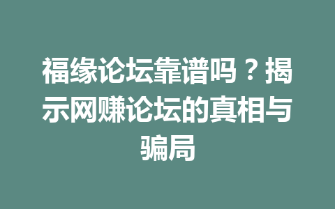 福缘论坛靠谱吗？揭示网赚论坛的真相与骗局