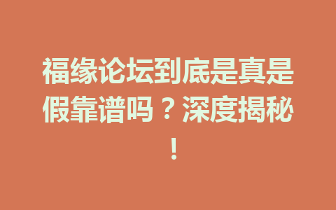 福缘论坛到底是真是假靠谱吗？深度揭秘！