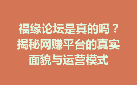 福缘论坛是真的吗？揭秘网赚平台的真实面貌与运营模式