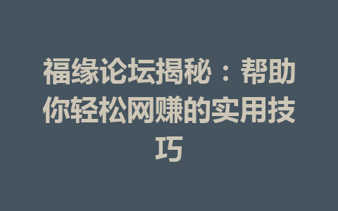 福缘论坛揭秘：帮助你轻松网赚的实用技巧