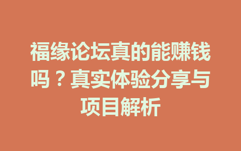 福缘论坛真的能赚钱吗？真实体验分享与项目解析