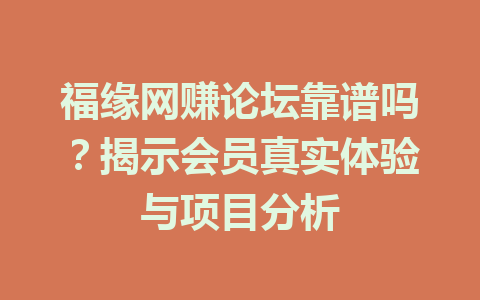 福缘网赚论坛靠谱吗？揭示会员真实体验与项目分析