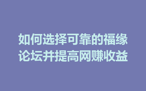 如何选择可靠的福缘论坛并提高网赚收益