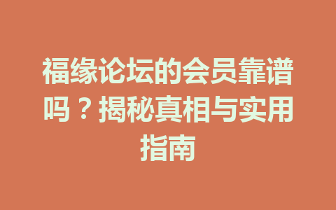 福缘论坛的会员靠谱吗？揭秘真相与实用指南