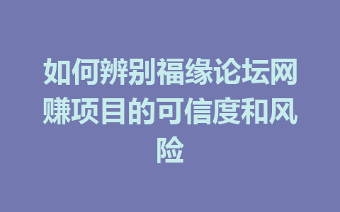 如何辨别福缘论坛网赚项目的可信度和风险