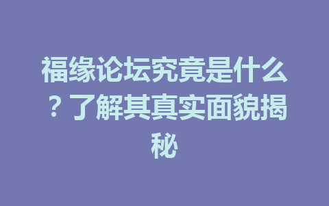 福缘论坛究竟是什么？了解其真实面貌揭秘