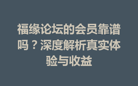 福缘论坛的会员靠谱吗？深度解析真实体验与收益