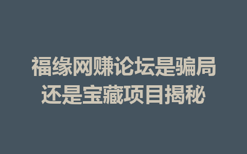 福缘网赚论坛是骗局还是宝藏项目揭秘