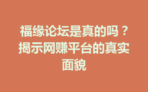 福缘论坛是真的吗？揭示网赚平台的真实面貌