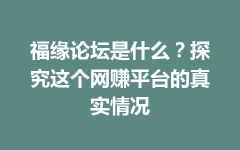 福缘论坛是什么？探究这个网赚平台的真实情况