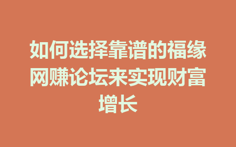 如何选择靠谱的福缘网赚论坛来实现财富增长