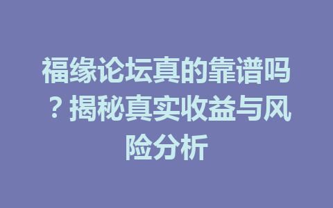 福缘论坛真的靠谱吗？揭秘真实收益与风险分析