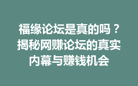 福缘论坛是真的吗？揭秘网赚论坛的真实内幕与赚钱机会