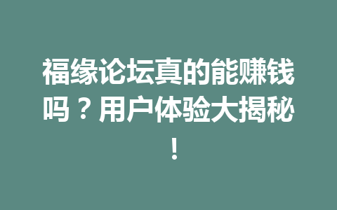 福缘论坛真的能赚钱吗？用户体验大揭秘！