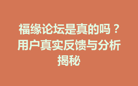 福缘论坛是真的吗？用户真实反馈与分析揭秘