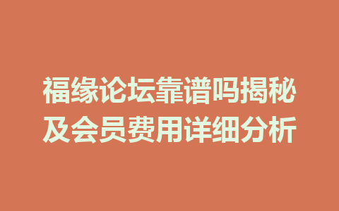 福缘论坛靠谱吗揭秘及会员费用详细分析