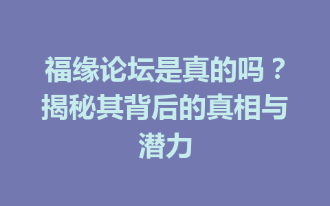 福缘论坛是真的吗？揭秘其背后的真相与潜力