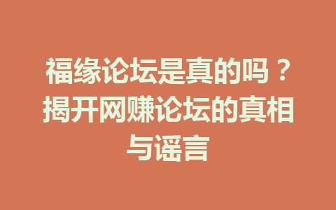 福缘论坛是真的吗？揭开网赚论坛的真相与谣言