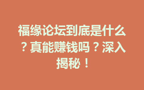 福缘论坛到底是什么？真能赚钱吗？深入揭秘！