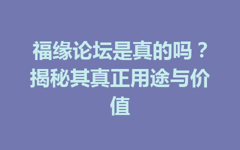 福缘论坛是真的吗？揭秘其真正用途与价值