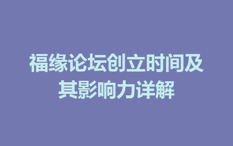 福缘论坛创立时间及其影响力详解