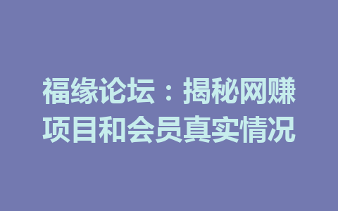 福缘论坛：揭秘网赚项目和会员真实情况