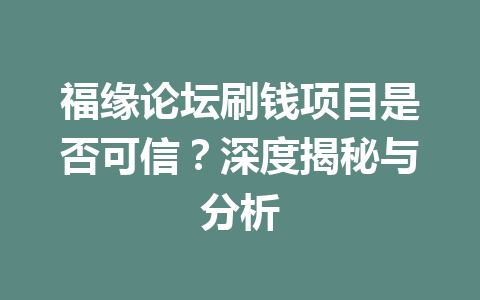 福缘论坛刷钱项目是否可信？深度揭秘与分析