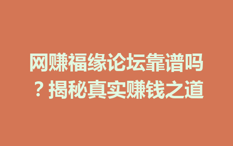 网赚福缘论坛靠谱吗？揭秘真实赚钱之道