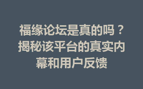 福缘论坛是真的吗？揭秘该平台的真实内幕和用户反馈