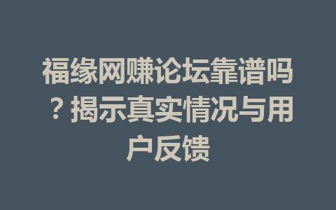 福缘网赚论坛靠谱吗？揭示真实情况与用户反馈