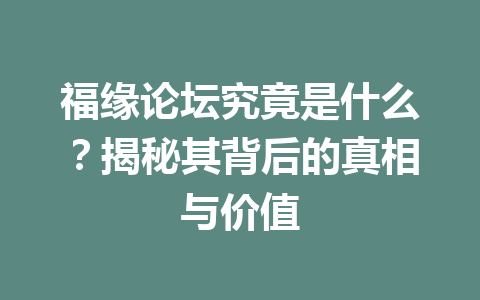 福缘论坛究竟是什么？揭秘其背后的真相与价值