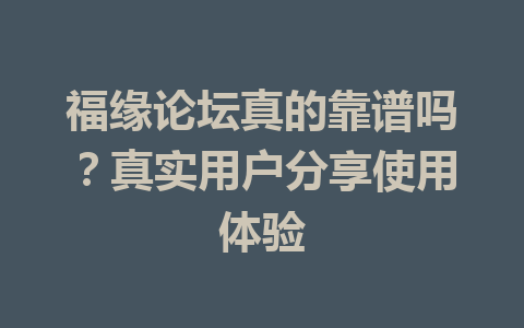 福缘论坛真的靠谱吗？真实用户分享使用体验