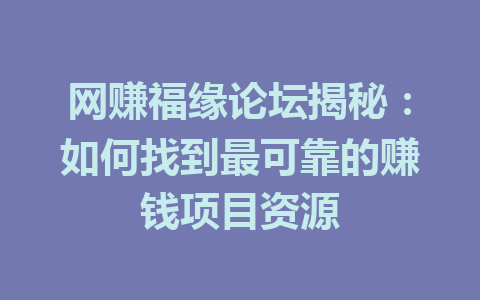 网赚福缘论坛揭秘：如何找到最可靠的赚钱项目资源