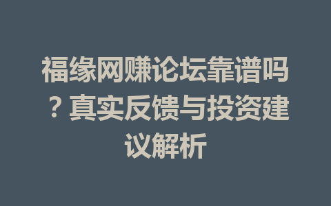 福缘网赚论坛靠谱吗？真实反馈与投资建议解析