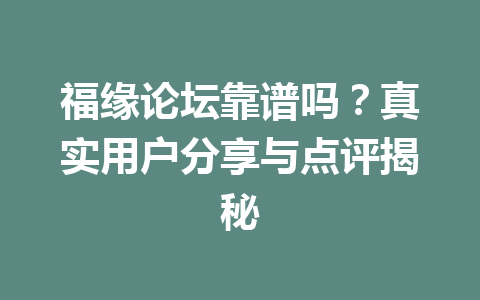 福缘论坛靠谱吗？真实用户分享与点评揭秘