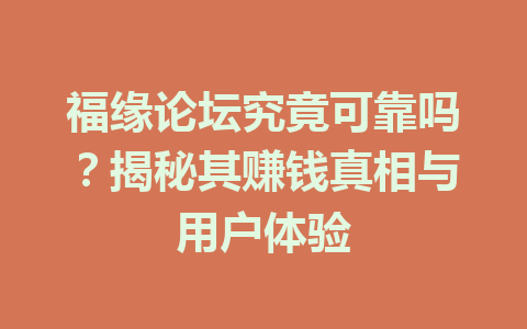 福缘论坛究竟可靠吗？揭秘其赚钱真相与用户体验