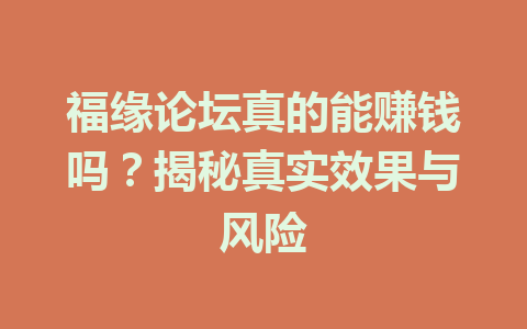 福缘论坛真的能赚钱吗？揭秘真实效果与风险