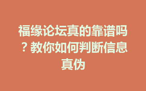 福缘论坛真的靠谱吗？教你如何判断信息真伪