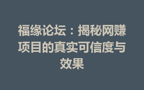 福缘论坛：揭秘网赚项目的真实可信度与效果