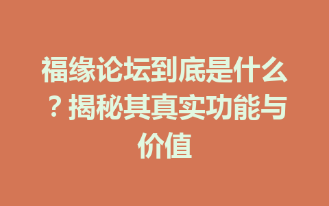 福缘论坛到底是什么？揭秘其真实功能与价值