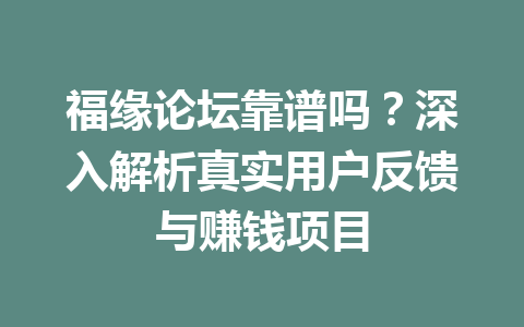 福缘论坛靠谱吗？深入解析真实用户反馈与赚钱项目